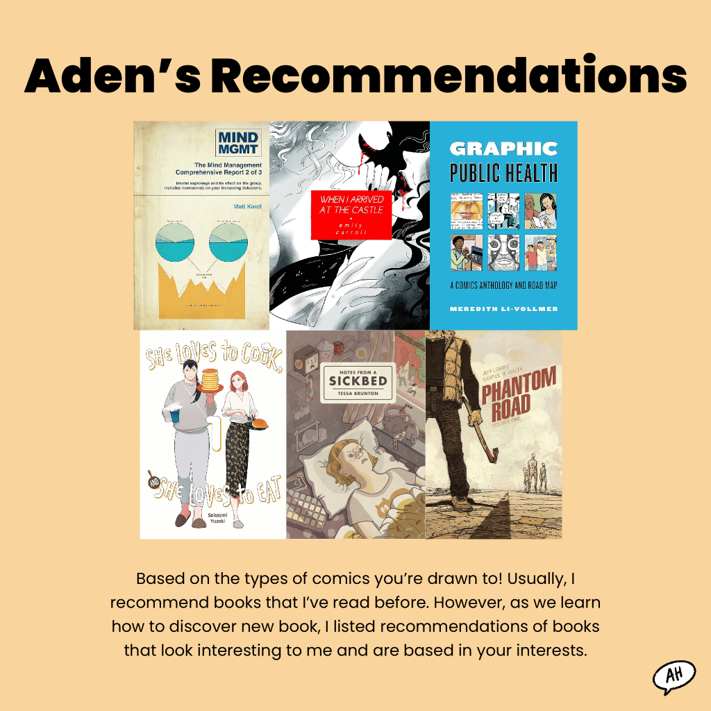 Based on the types of comics you’re drawn to! Usually, I recommend books that I’ve read before. However, as we learn how to discover new book, I listed recommendations of books that look interesting to me and are based in your interests.